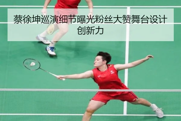蔡徐坤巡演细节曝光粉丝大赞舞台设计创新力